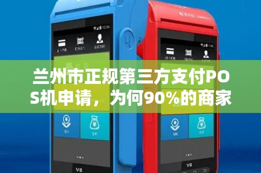 兰州市正规第三方支付POS机申请,为何90%的商家都踩了这些坑? 兰州市正规第三方支付POS机申请,为何90%的商家都踩了这些坑?