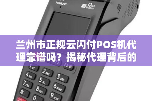 兰州市正规云闪付POS机代理靠谱吗?揭秘代理背后的5大陷阱与3个避坑指南! 兰州市正规云闪付POS机代理靠谱吗?揭秘代理背后的5大陷阱与3个避坑指南!