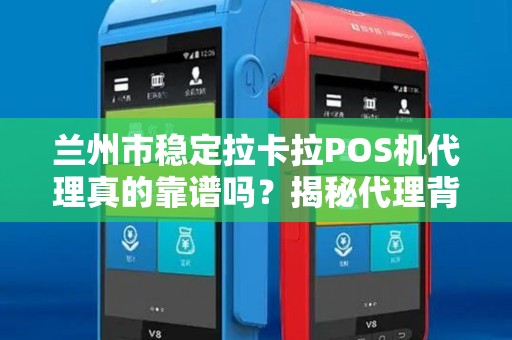 兰州市稳定拉卡拉POS机代理真的靠谱吗？揭秘代理背后的5大陷阱与机遇！