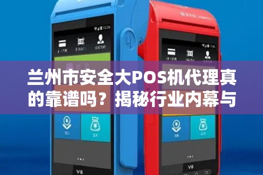 兰州市安全大POS机代理真的靠谱吗?揭秘行业内幕与避坑指南! 兰州市安全大POS机代理真的靠谱吗?揭秘行业内幕与避坑指南!