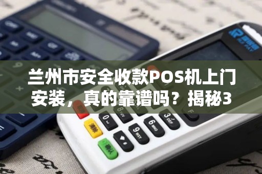 兰州市安全收款POS机上门安装，真的靠谱吗？揭秘3大隐藏风险！