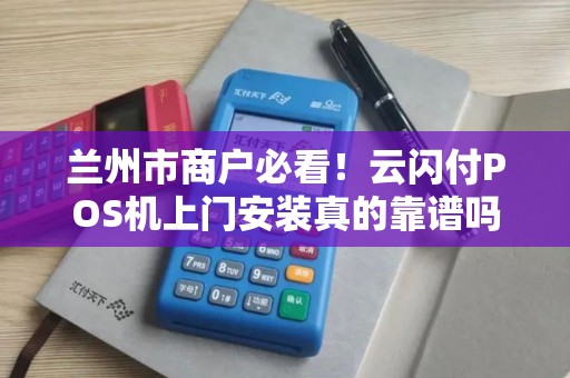 兰州市商户必看!云闪付POS机上门安装真的靠谱吗?揭秘背后隐藏的3大陷阱! 兰州市商户必看!云闪付POS机上门安装真的靠谱吗?揭秘背后隐藏的3大陷阱!
