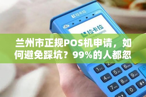 兰州市正规POS机申请，如何避免踩坑？99%的人都忽略了这几点！