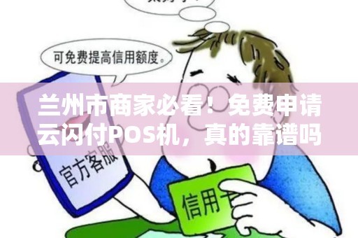 兰州市商家必看!免费申请云闪付POS机,真的靠谱吗? 兰州市商家必看!免费申请云闪付POS机,真的靠谱吗?