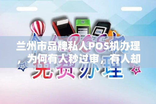 兰州市品牌私人POS机办理,为何有人秒过审,有人却被拒?揭秘3大隐藏条件! 兰州市品牌私人POS机办理,为何有人秒过审,有人却被拒?揭秘3大隐藏条件!