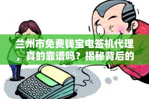 兰州市免费钱宝电签机代理,真的靠谱吗?揭秘背后的隐藏套路! 兰州市免费钱宝电签机代理,真的靠谱吗?揭秘背后的隐藏套路!