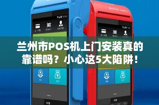 兰州市POS机上门安装真的靠谱吗?小心这5大陷阱! 兰州市POS机上门安装真的靠谱吗?小心这5大陷阱!