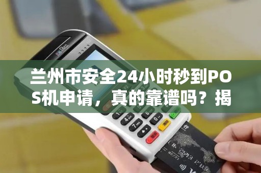 兰州市安全24小时秒到POS机申请，真的靠谱吗？揭秘背后隐藏的风险与真相！