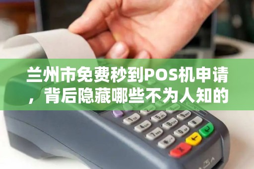 兰州市免费秒到POS机申请，背后隐藏哪些不为人知的套路？