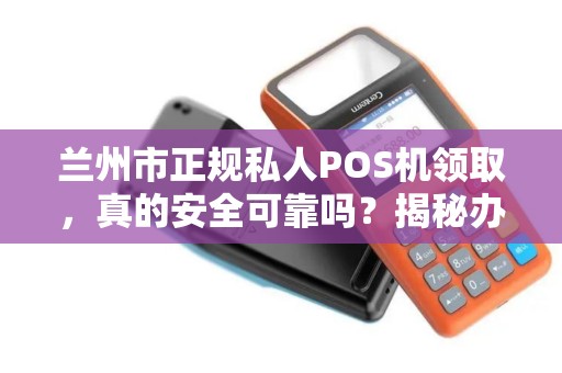 兰州市正规私人POS机领取,真的安全可靠吗?揭秘办理背后的5大陷阱! 兰州市正规私人POS机领取,真的安全可靠吗?揭秘办理背后的5大陷阱!