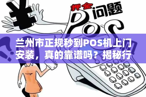 兰州市正规秒到POS机上门安装,真的靠谱吗?揭秘行业内幕! 兰州市正规秒到POS机上门安装,真的靠谱吗?揭秘行业内幕!