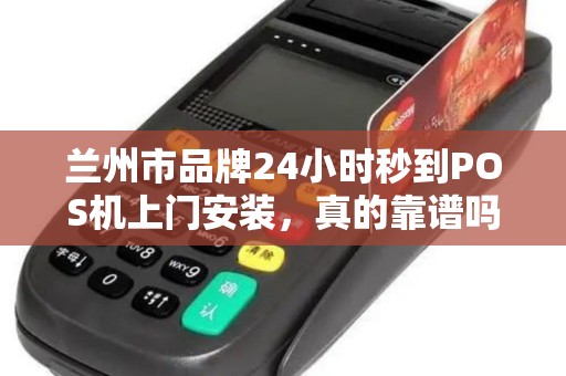 兰州市品牌24小时秒到POS机上门安装，真的靠谱吗？揭秘背后隐藏的3大陷阱！