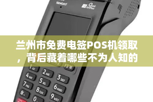 兰州市免费电签POS机领取,背后藏着哪些不为人知的‘套路’ 兰州市免费电签POS机领取,背后藏着哪些不为人知的‘套路’