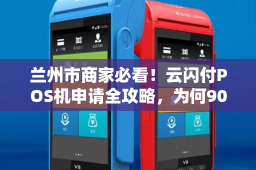 兰州市商家必看！云闪付POS机申请全攻略，为何90%的商家都选错了？