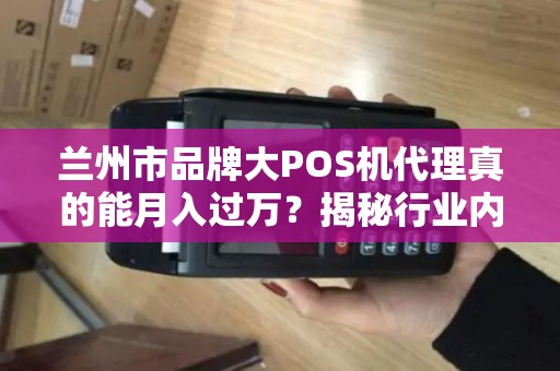 兰州市品牌大POS机代理真的能月入过万?揭秘行业内幕与避坑指南! 兰州市品牌大POS机代理真的能月入过万?揭秘行业内幕与避坑指南!