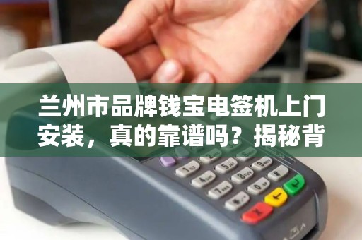 兰州市品牌钱宝电签机上门安装，真的靠谱吗？揭秘背后3大隐藏风险！