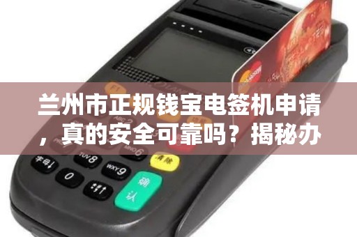 兰州市正规钱宝电签机申请,真的安全可靠吗?揭秘办理过程中的3大陷阱! 兰州市正规钱宝电签机申请,真的安全可靠吗?揭秘办理过程中的3大陷阱!