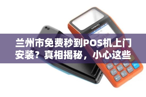 兰州市免费秒到POS机上门安装？真相揭秘，小心这些隐藏套路！