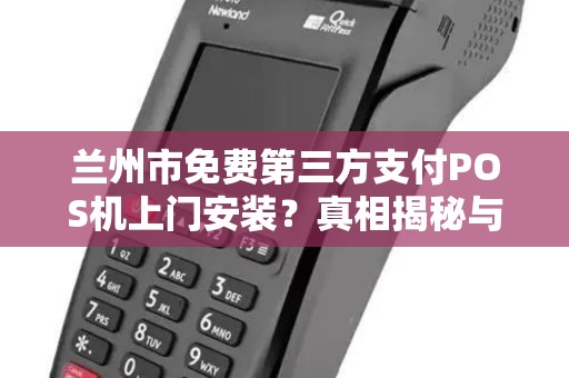 兰州市免费第三方支付POS机上门安装?真相揭秘与避坑指南! 兰州市免费第三方支付POS机上门安装?真相揭秘与避坑指南!