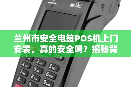 兰州市安全电签POS机上门安装,真的安全吗?揭秘背后隐藏的三大风险! 兰州市安全电签POS机上门安装,真的安全吗?揭秘背后隐藏的三大风险!