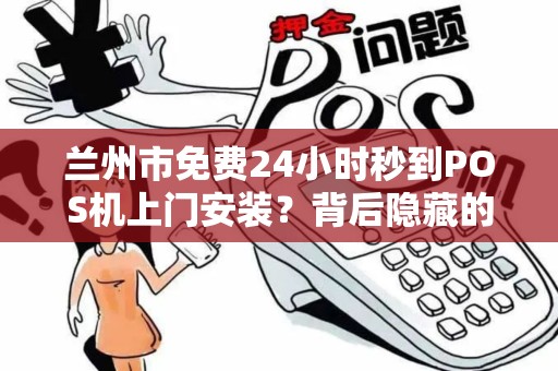 兰州市免费24小时秒到POS机上门安装?背后隐藏的3大陷阱! 兰州市免费24小时秒到POS机上门安装?背后隐藏的3大陷阱!