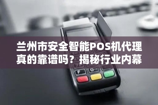 兰州市安全智能POS机代理真的靠谱吗?揭秘行业内幕与避坑指南! 兰州市安全智能POS机代理真的靠谱吗?揭秘行业内幕与避坑指南!