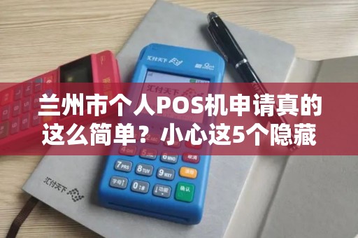 兰州市个人POS机申请真的这么简单？小心这5个隐藏陷阱！