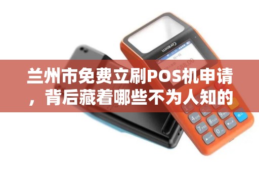 兰州市免费立刷POS机申请，背后藏着哪些不为人知的套路？
