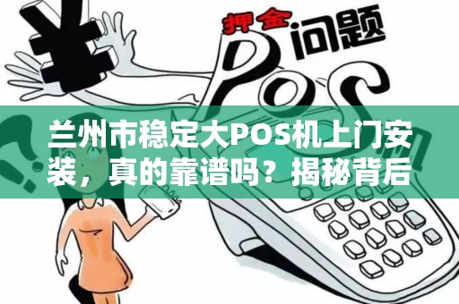 兰州市稳定大POS机上门安装,真的靠谱吗?揭秘背后三大陷阱! 兰州市稳定大POS机上门安装,真的靠谱吗?揭秘背后三大陷阱!