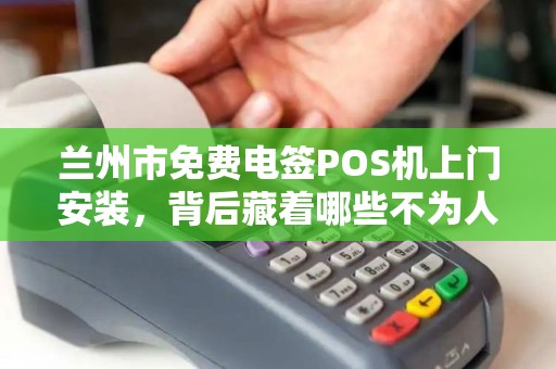 兰州市免费电签POS机上门安装,背后藏着哪些不为人知的‘套路’ 兰州市免费电签POS机上门安装,背后藏着哪些不为人知的‘套路’