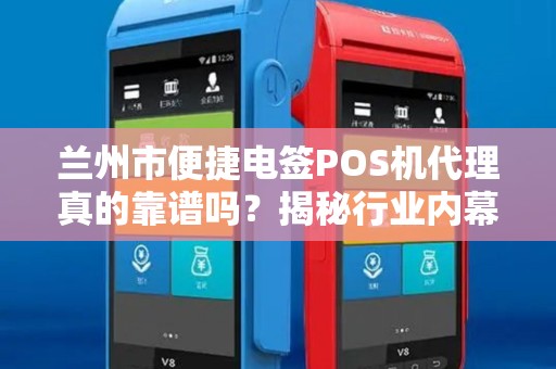 兰州市便捷电签POS机代理真的靠谱吗？揭秘行业内幕与避坑指南！