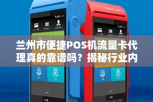 兰州市便捷POS机流量卡代理真的靠谱吗？揭秘行业内幕与避坑指南！