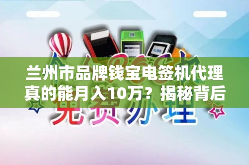 兰州市品牌钱宝电签机代理真的能月入10万?揭秘背后不为人知的真相! 兰州市品牌钱宝电签机代理真的能月入10万?揭秘背后不为人知的真相!
