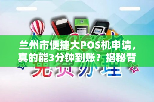 兰州市便捷大POS机申请，真的能3分钟到账？揭秘背后隐藏的5大陷阱！