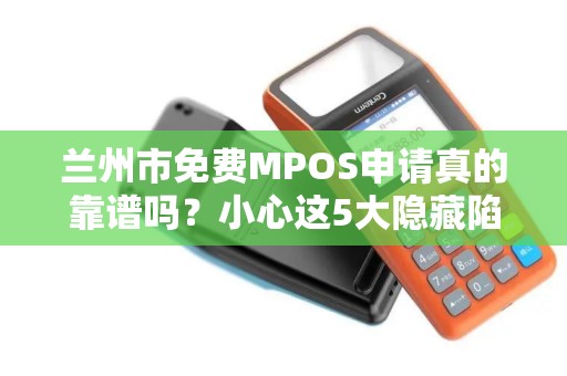 兰州市免费MPOS申请真的靠谱吗?小心这5大隐藏陷阱! 兰州市免费MPOS申请真的靠谱吗?小心这5大隐藏陷阱!