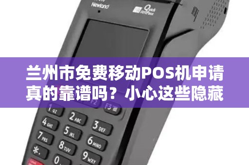 兰州市免费移动POS机申请真的靠谱吗？小心这些隐藏陷阱！