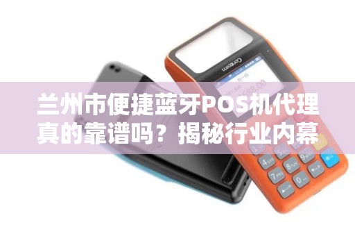 兰州市便捷蓝牙POS机代理真的靠谱吗？揭秘行业内幕与避坑指南！