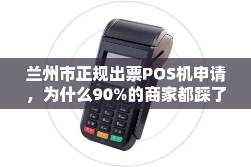 兰州市正规出票POS机申请，为什么90%的商家都踩了这些坑？
