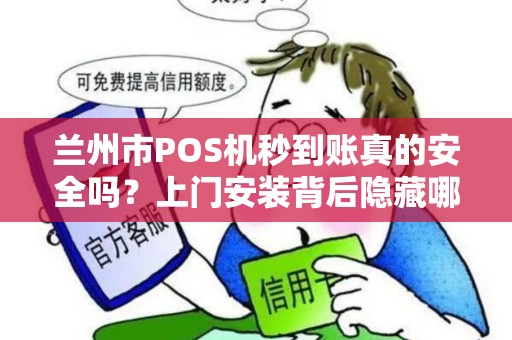兰州市POS机秒到账真的安全吗？上门安装背后隐藏哪些风险？
