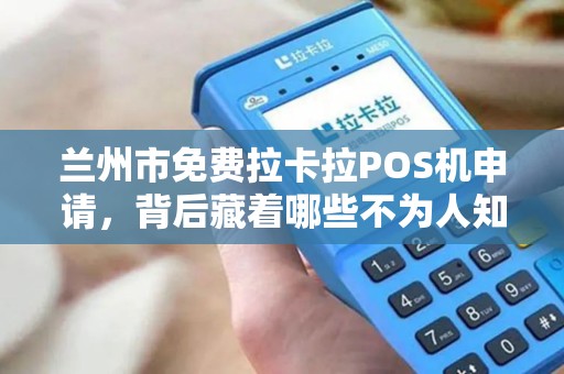 兰州市免费拉卡拉POS机申请,背后藏着哪些不为人知的套路? 兰州市免费拉卡拉POS机申请,背后藏着哪些不为人知的套路?