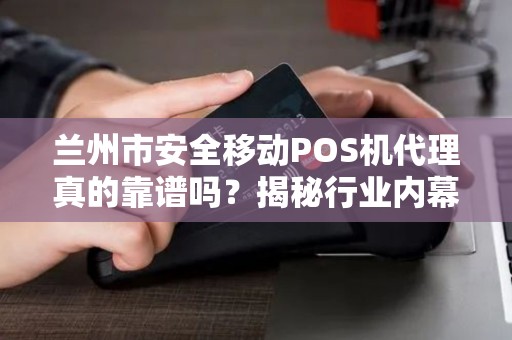 兰州市安全移动POS机代理真的靠谱吗?揭秘行业内幕与避坑指南! 兰州市安全移动POS机代理真的靠谱吗?揭秘行业内幕与避坑指南!