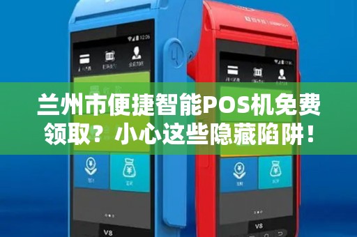 兰州市便捷智能POS机免费领取？小心这些隐藏陷阱！
