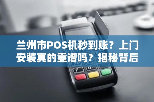 兰州市POS机秒到账？上门安装真的靠谱吗？揭秘背后隐藏的3大风险！
