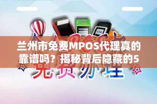 兰州市免费MPOS代理真的靠谱吗?揭秘背后隐藏的5大陷阱! 兰州市免费MPOS代理真的靠谱吗?揭秘背后隐藏的5大陷阱!