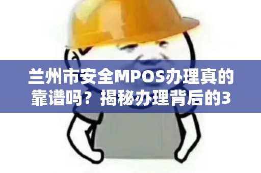 兰州市安全MPOS办理真的靠谱吗?揭秘办理背后的3大陷阱! 兰州市安全MPOS办理真的靠谱吗?揭秘办理背后的3大陷阱!