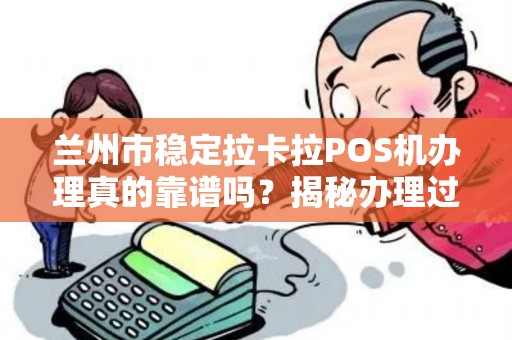 兰州市稳定拉卡拉POS机办理真的靠谱吗？揭秘办理过程中的5大陷阱！