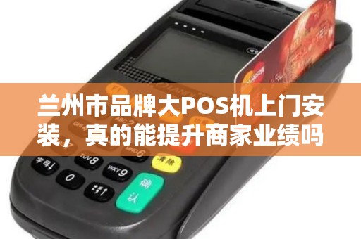 兰州市品牌大POS机上门安装,真的能提升商家业绩吗?90%的老板都忽略了这几点! 兰州市品牌大POS机上门安装,真的能提升商家业绩吗?90%的老板都忽略了这几点!