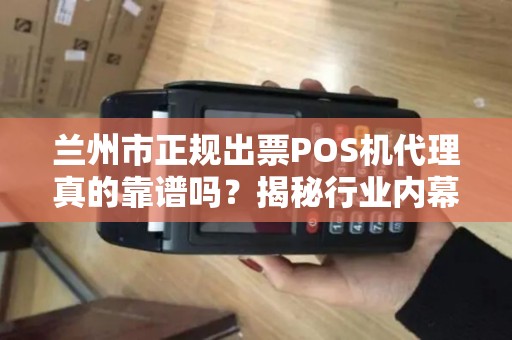 兰州市正规出票POS机代理真的靠谱吗?揭秘行业内幕与避坑指南! 兰州市正规出票POS机代理真的靠谱吗?揭秘行业内幕与避坑指南!
