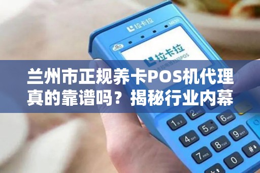 兰州市正规养卡POS机代理真的靠谱吗？揭秘行业内幕与避坑指南！