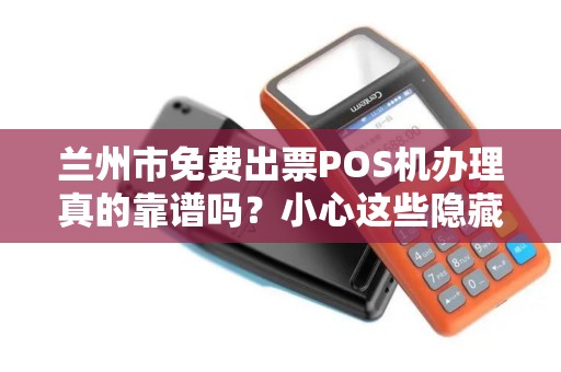 兰州市免费出票POS机办理真的靠谱吗?小心这些隐藏陷阱! 兰州市免费出票POS机办理真的靠谱吗?小心这些隐藏陷阱!